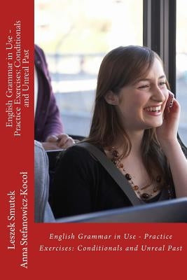 English Grammar in Use - Practice Exercises: Conditionals and Unreal Past by Stefanowicz-Kocol, Anna