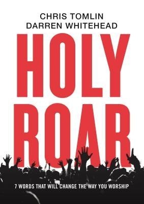 Holy Roar: 7 Words That Will Change the Way You Worship by Tomlin, Chris