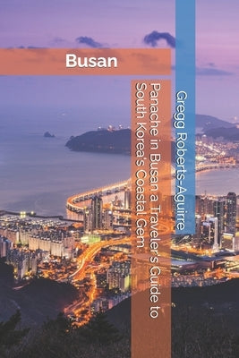 Panache in Busan a Traveler's Guide to South Korea's Coastal Gem by Roberts-Aguirre, Gregg