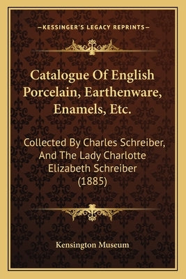 Catalogue Of English Porcelain, Earthenware, Enamels, Etc.: Collected By Charles Schreiber, And The Lady Charlotte Elizabeth Schreiber (1885) by Kensington Museum