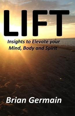 Lift: Insights to Elevate your Mind, Body and Spirit by Germain, Brian Stuart