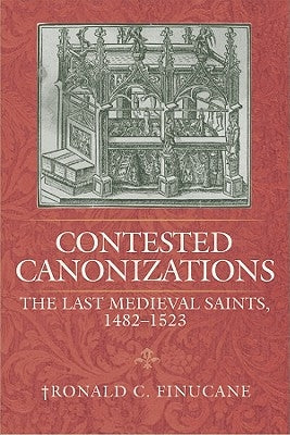 Contested Canonizations: The Last Medieval Saints, 1482-1523 by Finucane, Ronald C.