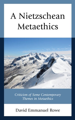 A Nietzschean Metaethics: Criticism of Some Contemporary Themes in Metaethics by Rowe, David Emmanuel