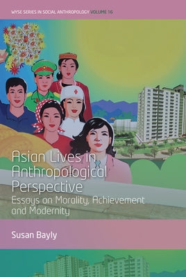 Asian Lives in Anthropological Perspective: Essays on Morality, Achievement and Modernity by Bayly, Susan