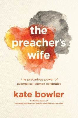 The Preacher's Wife: The Precarious Power of Evangelical Women Celebrities by Bowler, Kate