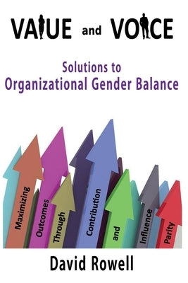 Value and Voice: Solutions to Organizational Gender Balance by Rowell, David