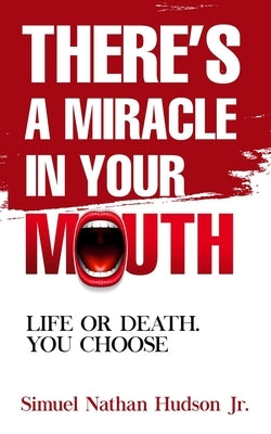 There's A Miracle In Your Mouth: Life or Death. You Choose by Hudson, Simuel Nathan, Jr.