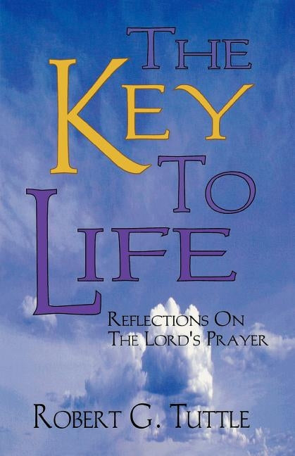 The Key to Life: Reflections on the Lord's Prayer by Tuttle, Robert G.