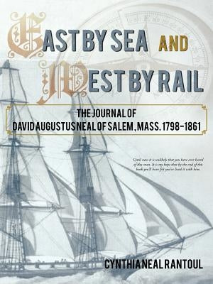 East by Sea and West by Rail: The Journal of David Augustus Neal of Salem, Mass. 1798-1861 by Rantoul, Cynthia Neal