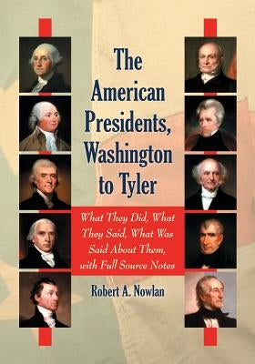 The American Presidents, Washington to Tyler: What They Did, What They Said, What Was Said About Them, with Full Source Notes by Nowlan, Robert A.