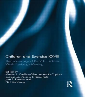 Children and Exercise XXVIII: The Proceedings of the 28th Pediatric Work Physiology Meeting by Coelho-E-Silva, Manuel
