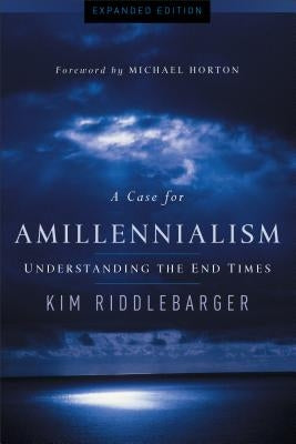 A Case for Amillennialism: Understanding the End Times by Riddlebarger, Kim