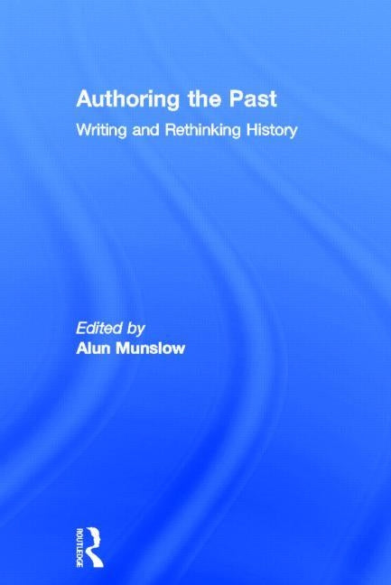 Authoring the Past: Writing and Rethinking History by Munslow, Alun