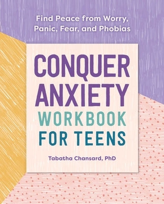 Conquer Anxiety Workbook for Teens: Find Peace from Worry, Panic, Fear, and Phobias by Chansard, Tabatha
