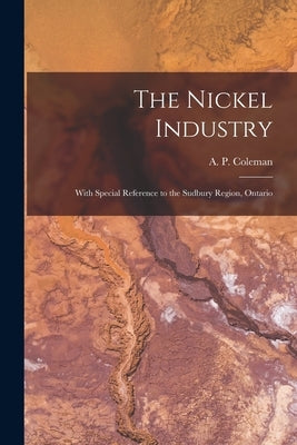 The Nickel Industry [microform]: With Special Reference to the Sudbury Region, Ontario by Coleman, A. P. (Arthur Philemon) 185