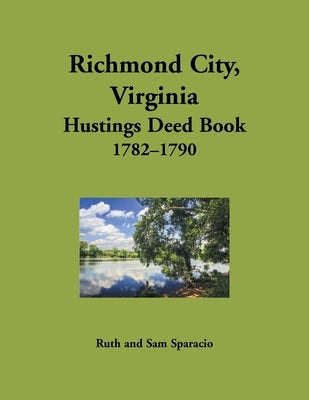 Richmond City, Virginia Hustings Deed Book, 1782-1790 by Sparacio, Ruth