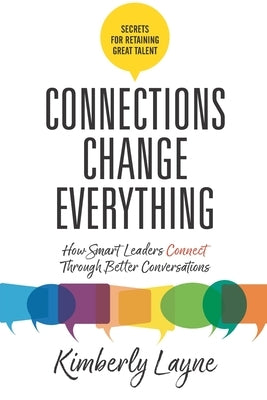 Connections Change Everything: How Smart Leaders Connect Through Better Conversations by Layne, Kimberly
