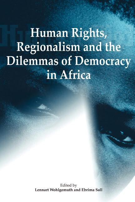 Human Rights, Regionalism and the Dilemmas of Democracy in Africa by Wohlgemuth, Lennart