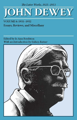 The Later Works of John Dewey, Volume 6, 1925 - 1953: 1931-1932, Essays, Reviews, and Miscellany Volume 6 by Dewey, John