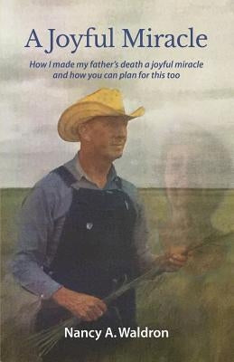 A Joyful Miracle: How I made my father's death a joyful miracle and how you can plan for this too by Waldron, Nancy a.