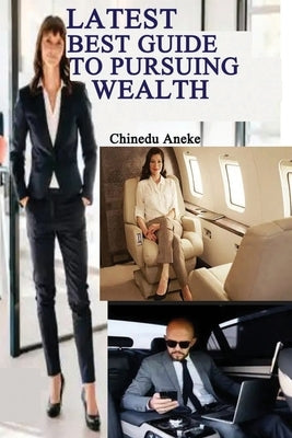 Latest best guide to pursuing wealth: How to acquire wealth by Aneke, Chinedu