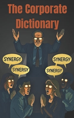 The Corporate Dictionary: Your Guide to Corporate Jargon and what it ACTUALLY means by Rogue, Jolly