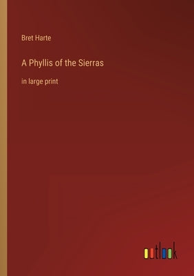 A Phyllis of the Sierras: in large print by Harte, Bret