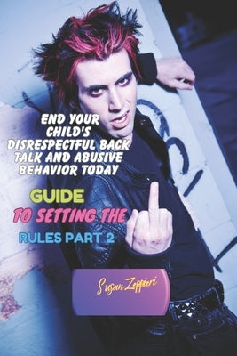 End Your Child's Disrespectful Back Talk and Abusive Behavior Today: Guide to Setting the Rules Part 2 by Zeppieri, Susan