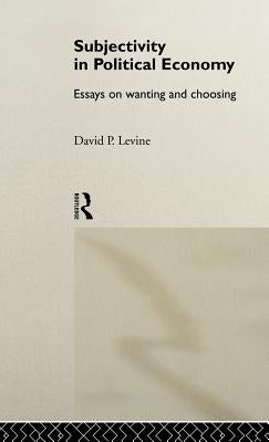 Subjectivity in Political Economy: Essays on Wanting and Choosing by Levine, David P.