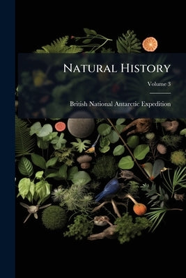 Natural History; Volume 3 by British National Antarctic Expedition (1