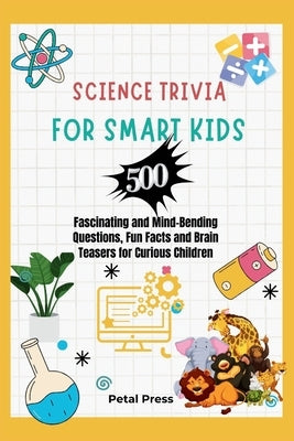 Science Trivia for Smart Kids: 500 Fascinating and Mind-Bending Questions, Fun Facts Brain Teasers and Riddles for Curious Children (About Animals, S by Press, Petal