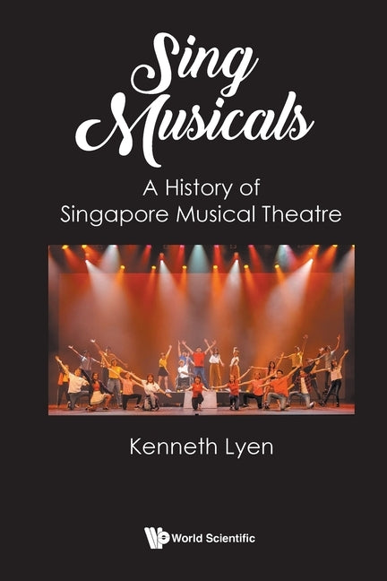 Sing Musicals: A History of Singapore Musical Theatre by Kenneth Lyen