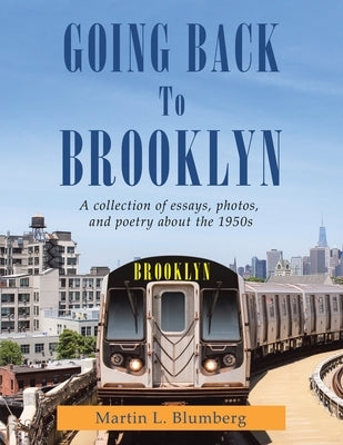 Going Back to Brooklyn: A Collection of Essays, Photos and Poetry in the Mid-Nineteen Hundreds by Blumberg, Martin L.