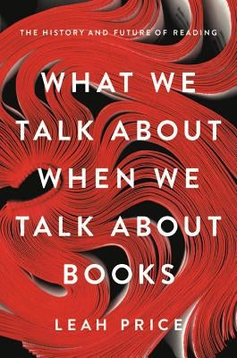 What We Talk about When We Talk about Books: The History and Future of Reading by Price, Leah