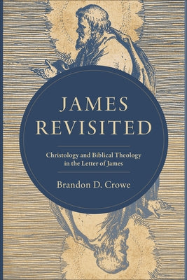James Revisited: Christology and Biblical Theology in the Letter of James by Crowe, Brandon D.