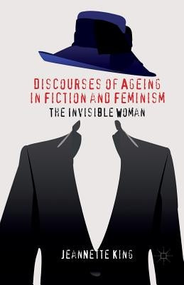 Discourses of Ageing in Fiction and Feminism: The Invisible Woman by King, J.