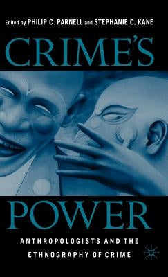 Crime's Power: Anthropologists and the Ethnography of Crime by Parnell, P.
