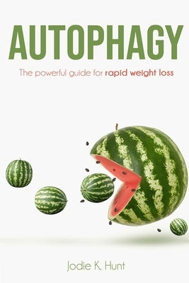 Autophagy: The powerful guide for rapid weight loss by Hunt, Jodie K.