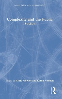 Complexity and the Public Sector: The Key Ideas of Complex Responsive Processes of Relating and Their Recent Development by Mowles, Chris