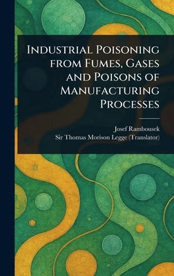 Industrial Poisoning From Fumes, Gases and Poisons of Manufacturing Processes by Rambousek, Josef