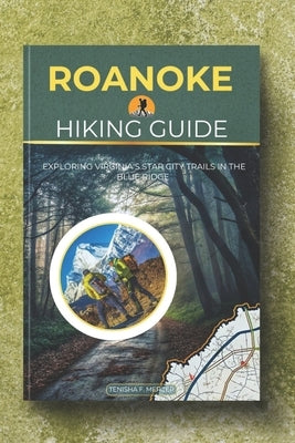 Roanoke Hiking Guide 2025: Exploring Virginia's Star City Trails in the Blue Ridge by F. Mercer, Tenisha