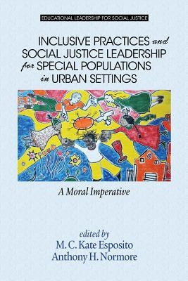 Inclusive Practices and Social Justice Leadership for Special Populations in Urban Settings: A Moral Imperative by Esposito, M. C. Kate