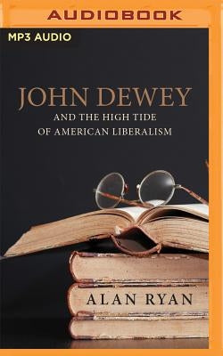 John Dewey & the High Tide of American Liberalism by Ryan, Alan
