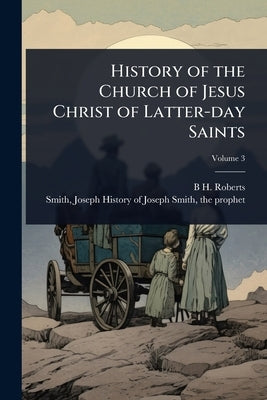 History of the Church of Jesus Christ of Latter-day Saints by Roberts, B. H. 1857-1933