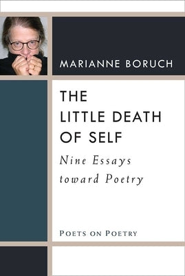 The Little Death of Self: Nine Essays Toward Poetry by Boruch, Marianne