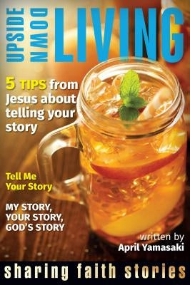 Upside Down Living: Sharing Faith Stories by Yamasaki, April