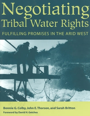 Negotiating Tribal Water Rights: Fulfilling Promises in the Arid West by Colby, Bonnie G.