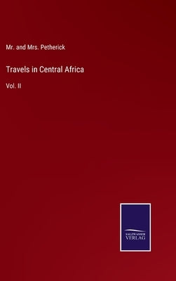 Travels in Central Africa: Vol. II by Petherick, And