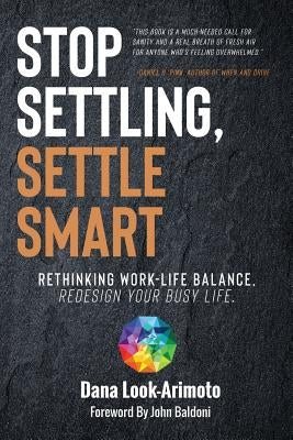 Stop Settling, Settle Smart: Rethinking Work-life Balance, Redesign Your Busy Life by Look-Arimoto, Dana