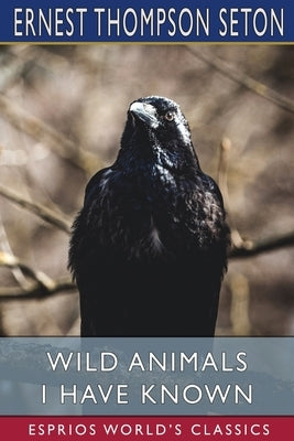 Wild Animals I Have Known (Esprios Classics) by Seton, Ernest Thompson
